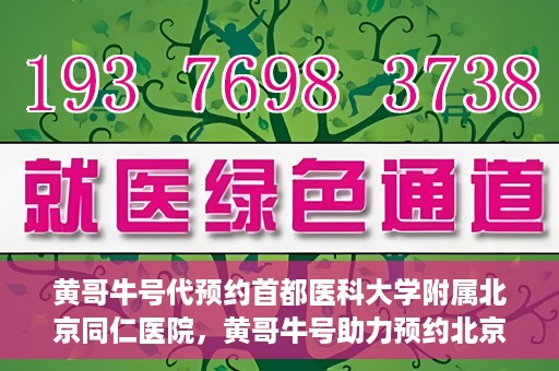 黄哥牛号代预约首都医科大学附属北京同仁医院，黄哥牛号助力预约北京同仁医院，轻松挂号就医新体验