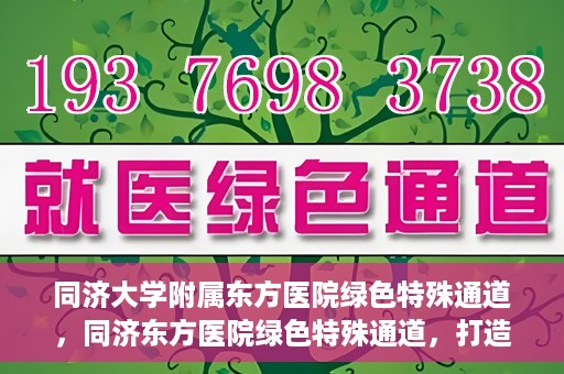 同济大学附属东方医院绿色特殊通道，同济东方医院绿色特殊通道，打造健康之路的新篇章