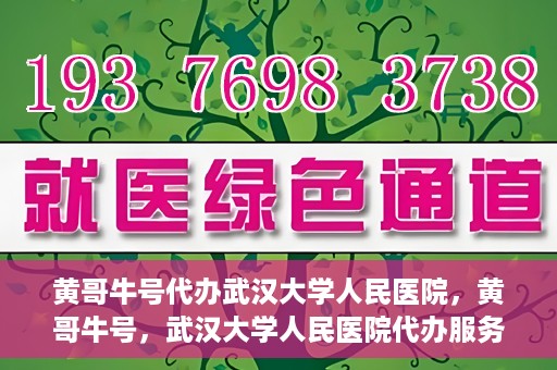 黄哥牛号代办武汉大学人民医院，黄哥牛号，武汉大学人民医院代办服务解析