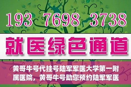 黄哥牛号代挂号陆军军医大学第一附属医院，黄哥牛号助您预约陆军军医大学第一附属医院，便捷挂号新体验