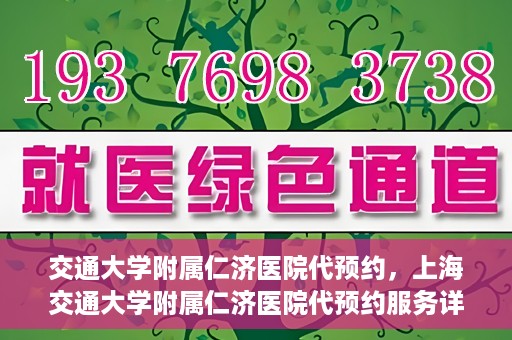 交通大学附属仁济医院代预约，上海交通大学附属仁济医院代预约服务详解