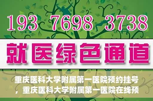 重庆医科大学附属第一医院预约挂号，重庆医科大学附属第一医院在线预约挂号攻略