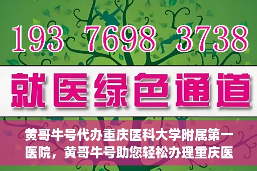 黄哥牛号代办重庆医科大学附属第一医院，黄哥牛号助您轻松办理重庆医科大学附属第一医院事务。