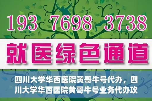 四川大学华西医院黄哥牛号代办，四川大学华西医院黄哥牛号业务代办攻略