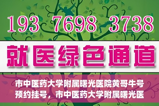 市中医药大学附属曙光医院黄哥牛号预约挂号，市中医药大学附属曙光医院黄哥牛号，预约挂号攻略