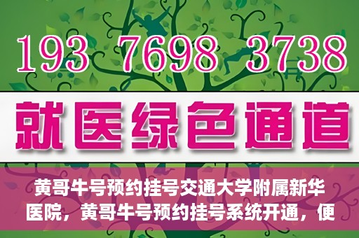黄哥牛号预约挂号交通大学附属新华医院，黄哥牛号预约挂号系统开通，便捷访问交通大学附属新华医院