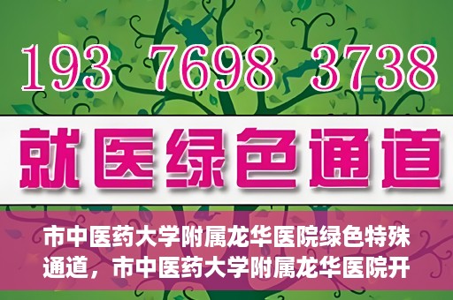 市中医药大学附属龙华医院绿色特殊通道，市中医药大学附属龙华医院开通绿色特殊通道，助力患者健康无忧就医体验