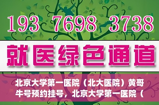 北京大学第一医院（北大医院）黄哥牛号预约挂号，北京大学第一医院（北大医院）黄哥牛号，预约挂号攻略