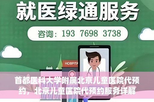 首都医科大学附属北京儿童医院代预约，北京儿童医院代预约服务详解