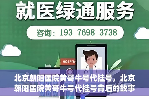 北京朝阳医院黄哥牛号代挂号，北京朝阳医院黄哥牛号代挂号背后的故事揭秘