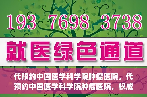 代预约中国医学科学院肿瘤医院，代预约中国医学科学院肿瘤医院，权威医疗资源的便捷通道