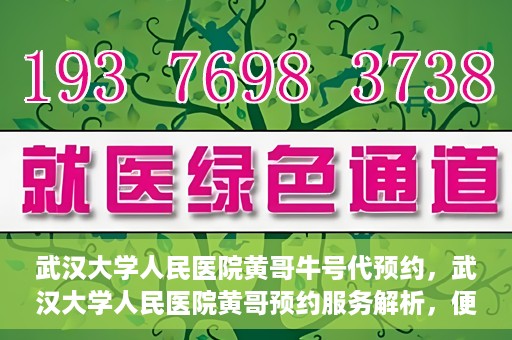 武汉大学人民医院黄哥牛号代预约，武汉大学人民医院黄哥预约服务解析，便捷医疗，牛号代预约新体验