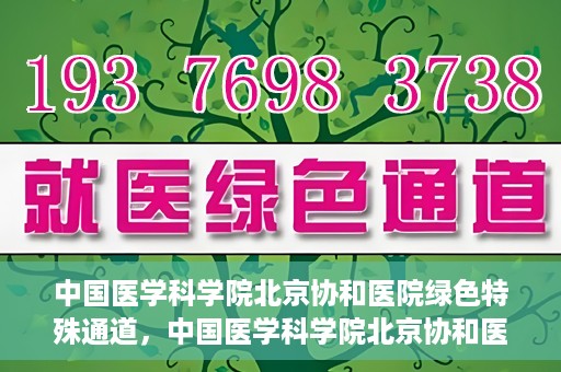 中国医学科学院北京协和医院绿色特殊通道，中国医学科学院北京协和医院，绿色特殊通道开启健康之门