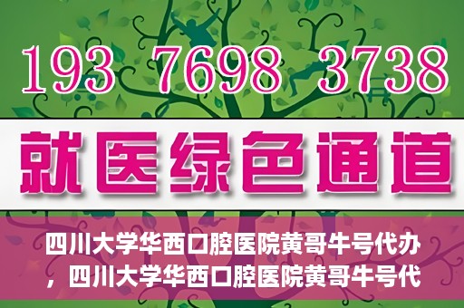 四川大学华西口腔医院黄哥牛号代办，四川大学华西口腔医院黄哥牛号代办，专业信赖之选
