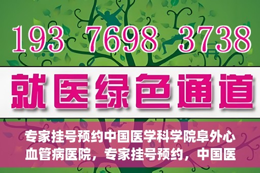 专家挂号预约中国医学科学院阜外心血管病医院，专家挂号预约，中国医学科学院阜外心血管病医院权威解读心血管健康之道
