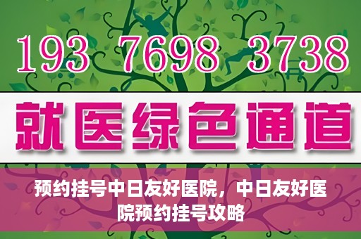 预约挂号中日友好医院，中日友好医院预约挂号攻略