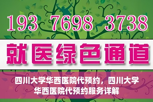 四川大学华西医院代预约，四川大学华西医院代预约服务详解
