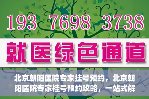 北京朝阳医院专家挂号预约，北京朝阳医院专家挂号预约攻略，一站式解决您的就医难题