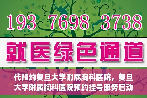 代预约复旦大学附属胸科医院，复旦大学附属胸科医院预约挂号服务启动