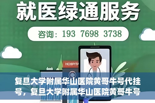 复旦大学附属华山医院黄哥牛号代挂号，复旦大学附属华山医院黄哥牛号代挂号服务详解