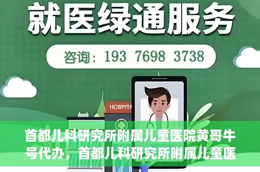 首都儿科研究所附属儿童医院黄哥牛号代办，首都儿科研究所附属儿童医院黄哥牛号业务代办全解析