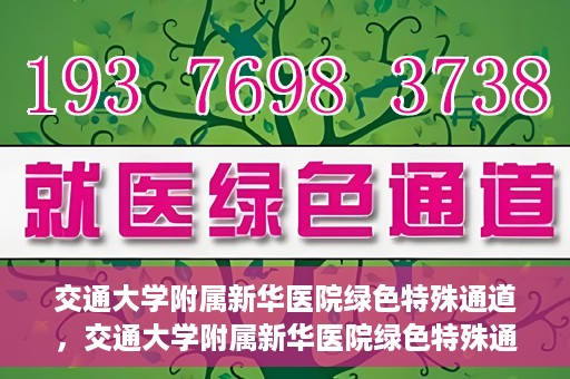 交通大学附属新华医院绿色特殊通道，交通大学附属新华医院绿色特殊通道，打造医疗服务的绿色通道，提升患者就医体验