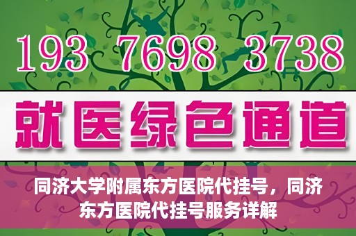 同济大学附属东方医院代挂号，同济东方医院代挂号服务详解