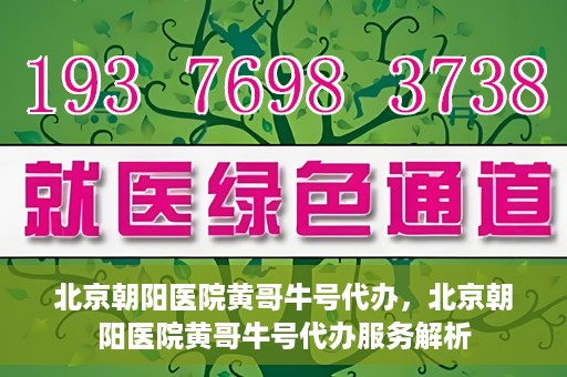 北京朝阳医院黄哥牛号代办，北京朝阳医院黄哥牛号代办服务解析