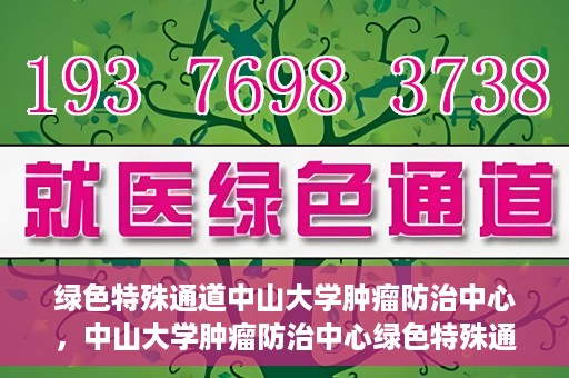 绿色特殊通道中山大学肿瘤防治中心，中山大学肿瘤防治中心绿色特殊通道，守护生命之光