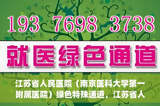 江苏省人民医院（南京医科大学第一附属医院）绿色特殊通道，江苏省人民医院绿色特殊通道，健康守护的快捷通道