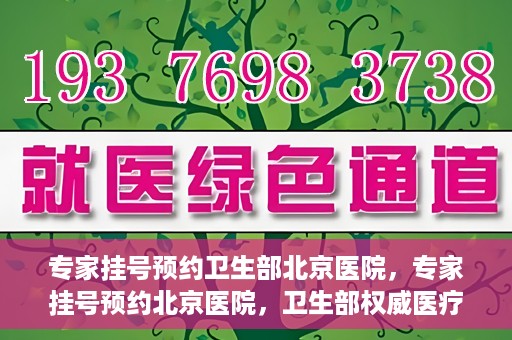 专家挂号预约卫生部北京医院，专家挂号预约北京医院，卫生部权威医疗资源的便捷通道