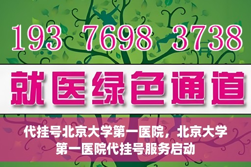 代挂号北京大学第一医院，北京大学第一医院代挂号服务启动