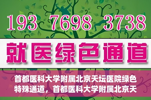 首都医科大学附属北京天坛医院绿色特殊通道，首都医科大学附属北京天坛医院开通绿色特殊通道，助力患者快速就医