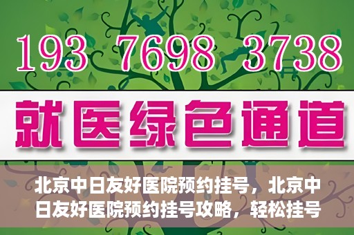 北京中日友好医院预约挂号，北京中日友好医院预约挂号攻略，轻松挂号，就医无忧