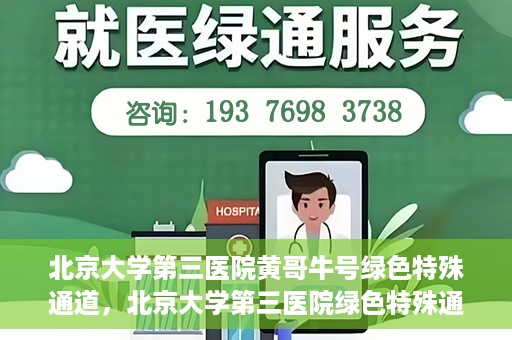 北京大学第三医院黄哥牛号绿色特殊通道，北京大学第三医院绿色特殊通道，黄哥牛号的探索与实践