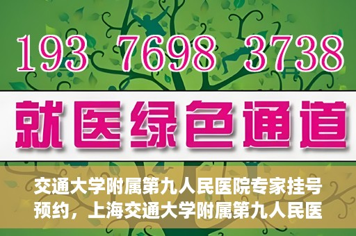交通大学附属第九人民医院专家挂号预约，上海交通大学附属第九人民医院专家挂号预约指南