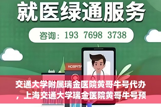交通大学附属瑞金医院黄哥牛号代办，上海交通大学瑞金医院黄哥牛号预约代办服务解析