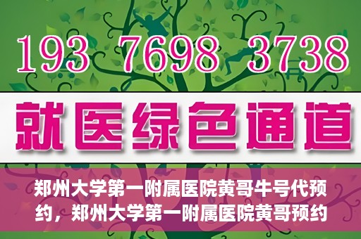 郑州大学第一附属医院黄哥牛号代预约，郑州大学第一附属医院黄哥预约代挂号服务解析