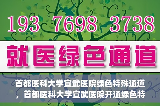 首都医科大学宣武医院绿色特殊通道，首都医科大学宣武医院开通绿色特殊通道，助力患者高效就医