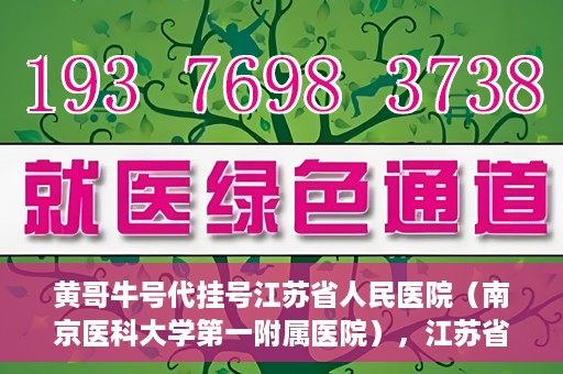 黄哥牛号代挂号江苏省人民医院（南京医科大学第一附属医院），江苏省人民医院（南京医科大学第一附属医院）黄哥牛号代挂号服务详解