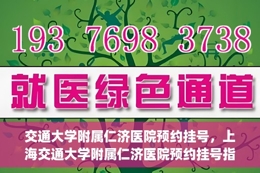 交通大学附属仁济医院预约挂号，上海交通大学附属仁济医院预约挂号指南