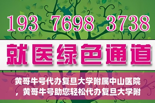 黄哥牛号代办复旦大学附属中山医院，黄哥牛号助您轻松代办复旦大学附属中山医院事务