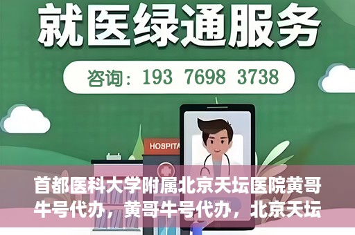 首都医科大学附属北京天坛医院黄哥牛号代办，黄哥牛号代办，北京天坛医院就医新通道