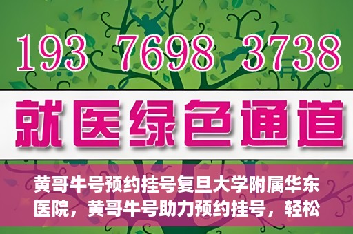 黄哥牛号预约挂号复旦大学附属华东医院，黄哥牛号助力预约挂号，轻松就医复旦大学附属华东医院