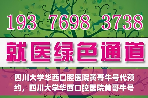 四川大学华西口腔医院黄哥牛号代预约，四川大学华西口腔医院黄哥牛号预约攻略，轻松解决预约难题