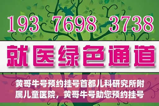 黄哥牛号预约挂号首都儿科研究所附属儿童医院，黄哥牛号助您预约挂号首都儿科研究所附属儿童医院专家号