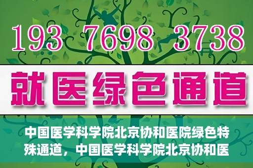 中国医学科学院北京协和医院绿色特殊通道，中国医学科学院北京协和医院，绿色特殊通道开启健康之门