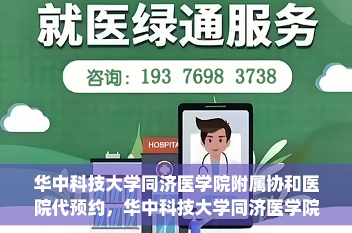 华中科技大学同济医学院附属协和医院代预约，华中科技大学同济医学院附属协和医院便捷代预约服务解析