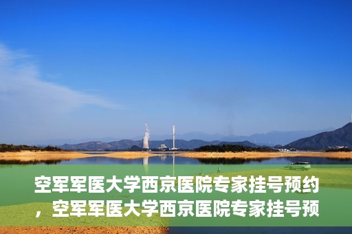 空军军医大学西京医院专家挂号预约，空军军医大学西京医院专家挂号预约攻略解析
