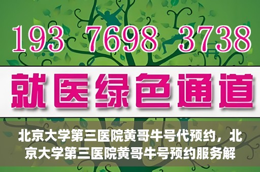 北京大学第三医院黄哥牛号代预约，北京大学第三医院黄哥牛号预约服务解析